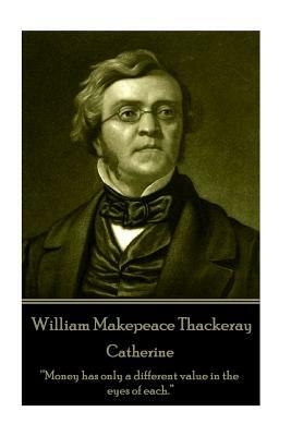 William Makepeace Thackeray - Catherine: "Money has only a different value in the eyes of each." by William Makepeace Thackeray