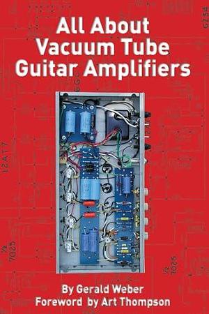 All about Vacuum Tube Guitar Amplifiers by Gerald Weber