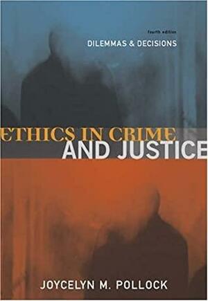 Ethics in Crime and Justice: Dilemmas and Decisions by Joycelyn M. Pollock