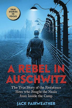 A Rebel in Auschwitz: The True Story of the Resistance Hero Who Fought the Nazis' Greatest Crime from Inside the Camp (Scholastic Focus) by Jack Fairweather