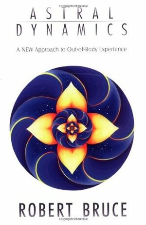 Astral Dynamics: A New Approach to Out-Of-Body Experience by Robert Bruce