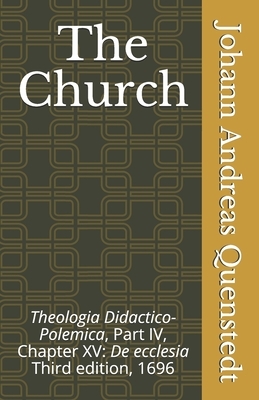 The Church: Theologia Didactico-Polemica Part IV, Chapter XV: De ecclesia by Johann Andreas Quenstedt