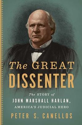 The Great Dissenter: The Story of John Marshall Harlan, America's Judicial Hero by Peter S. Canellos