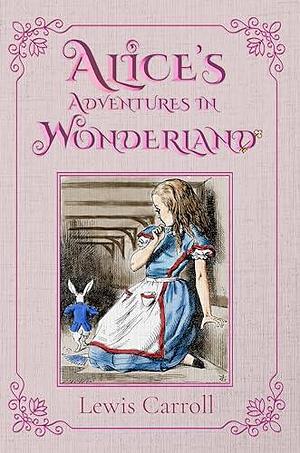 Alice's Adventures in Wonderland (Illustrated): The 1865 Classic Edition with Original Illustrations by John Tenniel, Lewis Carroll