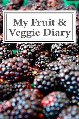 My Fruit & Veggie Diary: Keeping Track of the Fruits and Vegetables I Eat Daily by Carter