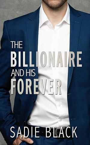 The Billionaire and His Forever by Sadie S. Black, Sadie S. Black