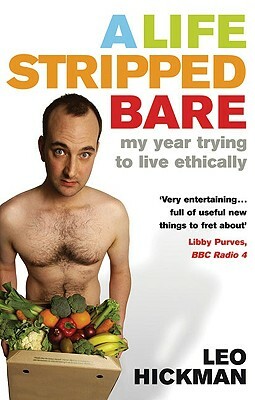 A Life Stripped Bare: My Year Trying to Live Ethically by Leo Hickman