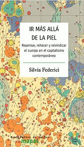 Ir más allá de la piel: Repensar, rehacer y reivindicar el cuerpo en el capitalismo contemporáneo by Silvia Federici, Silvia Federici