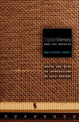 Digital Memory and the Archive by Wolfgang Ernst