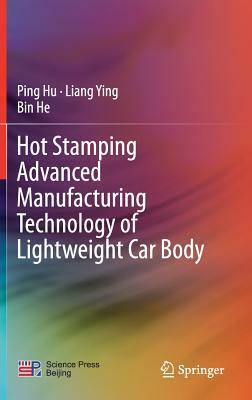 Hot Stamping Advanced Manufacturing Technology of Lightweight Car Body by Ping Hu, Liang Ying, Bin He