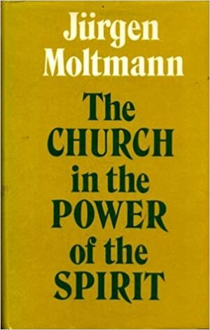Church in the Power of the Spirit by Jürgen Moltmann