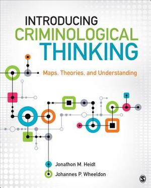 Introducing Criminological Thinking: Maps, Theories, and Understanding by Jonathon (Jon) Heidt, Johannes P. Wheeldon