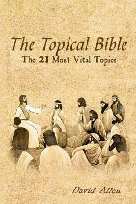 The Topical Bible: The 21 Most Vital Topics by David Allen