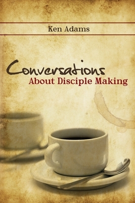 Conversations About Disciple Making by Ken Adams