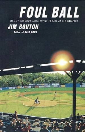 Foul Ball: My Life and Hard Times Trying to Save an Old Ballpark by Jim Bouton