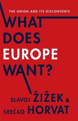 What Does Europe Want?: The Union and Its Discontents by Srećko Horvat, Slavoj Žižek