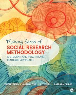 Making Sense of Social Research Methodology: A Student and Practitioner Centered Approach by Peiwei Li, Pengfei Zhao, Karen Ross