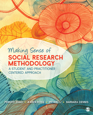 Making Sense of Social Research Methodology: A Student and Practitioner Centered Approach by Karen Ross, Peiwei Li, Pengfei Zhao