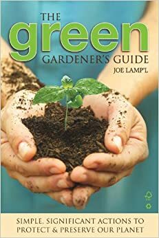 Green Gardener's Guide: Simple, Significant Actions to Protect & Preserve Our Planet by Joe Lamp'l