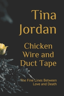 Chicken Wire and Duct Tape: The Fine Lines Between Love and Death by Tina Jordan