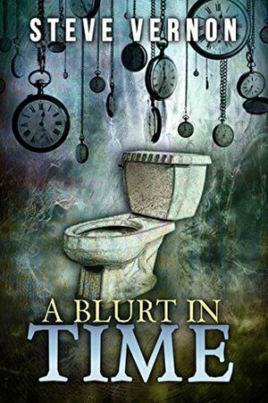 A Blurt In Time: The Tale of a Time Traveling Toilet by Steve Vernon