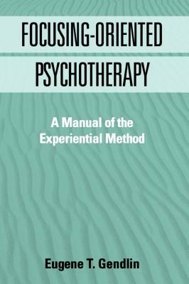 Focusing-Oriented Psychotherapy: A Manual of the Experiential Method by Eugene T. Gendlin