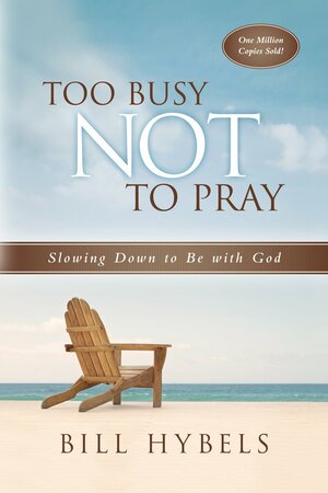 Too Busy Not to Pray by Bill Hybels