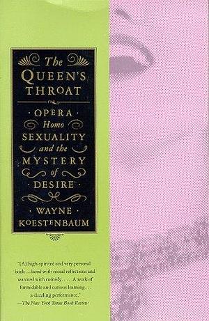 Queen's Throat: Opera, Homosexuality, and the Mystery of Desire by Wayne Koestenbaum, Wayne Koestenbaum