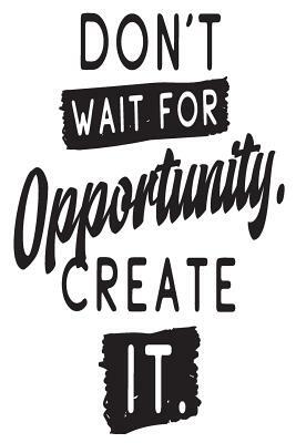 Don't Wait for Opportunity Create It.: 6x9 College Ruled Line Paper 150 Pages by Startup