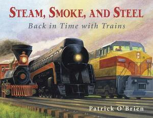 Steam, Smoke, and Steel: Back in Time with Trains by Patrick O'Brien