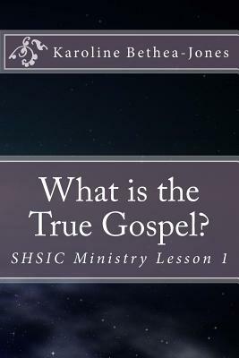 What is the True Gospel?: SHSIC Ministry Lesson 1 by Karoline Bethea-Jones