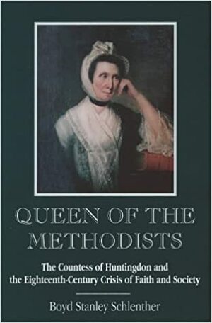 Queen of the Methodists: The Countess of Huntingdon and the Eighteenth-Century Crisis of Faith and Society by Boyd S. Schlenther