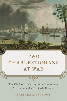 Two Charlestonians at War: The Civil War Odysseys of a Lowcountry Aristocrat and a Black Abolitionist by Barbara L. Bellows