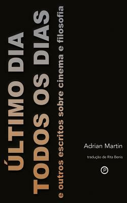 Último Dia Todos os Dias: e outros escritos sobre cinema e filosofia by Adrian Martin