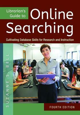 Librarian's Guide to Online Searching: Cultivating Database Skills for Research and Instruction, 4th Edition by Suzanne S. Bell