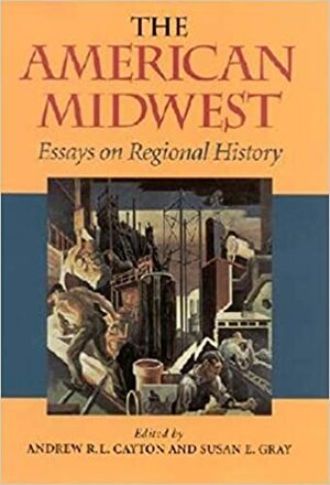 The American Midwest: Essays on Regional History by Andrew R.L. Cayton