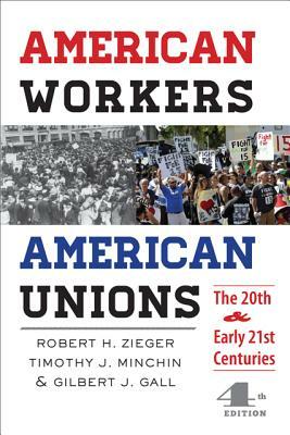 American Workers, American Unions: The Twentieth and Early Twenty-First Centuries by Robert H. Zieger, Gilbert J. Gall, Timothy J. Minchin