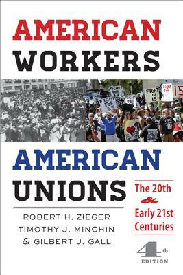 American Workers, American Unions: The Twentieth and Early Twenty-First Centuries by Gilbert J. Gall, Robert H. Zieger, Timothy J. Minchin