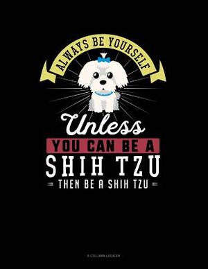 Always Be Yourself Unless You Can Be a Shih Tzu Then Be a Shih Tzu: 8 Column Ledger by Blue Cloud Novelty
