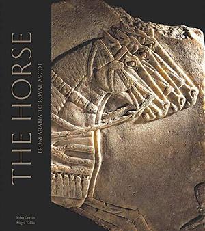 The Horse: From Arabia to Royal Ascot by John Curtis, Astrid Johansen, Nigel Tallis