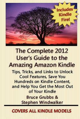 The Complete 2012 User's Guide to the Amazing Amazon Kindle: Covers All Current Kindles by Stephen Windwalker, Bruce Grubbs