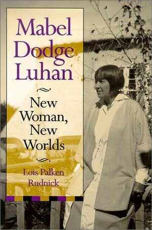 Mabel Dodge Luhan: New Woman, New Worlds by Lois Palken Rudnick