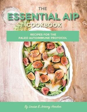 The Essential AIP Cookbook: 115+ Recipes for the Paleo Autoimmune Protocol Diet by Louise Hendon, Jeremy Hendon