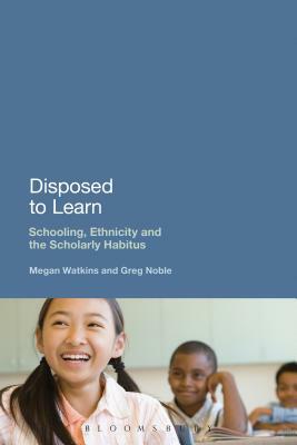 Disposed to Learn: Schooling, Ethnicity and the Scholarly Habitus by Megan Watkins, Greg Noble