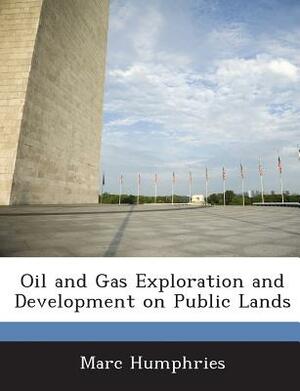 Oil and Gas Exploration and Development on Public Lands by Marc Humphries