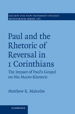 Paul and the Rhetoric of Reversal in 1 Corinthians: The Impact of Paul's Gospel on His Macro-Rhetoric by Matthew R. Malcolm