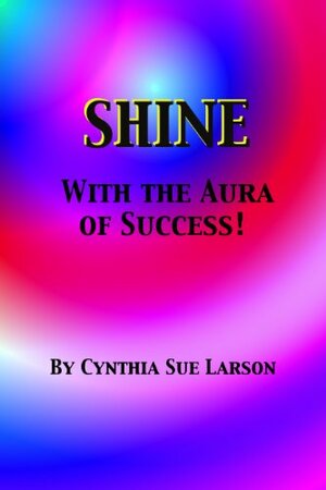 Shine with the Aura of Success by Cynthia Sue Larson
