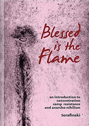 Blessed is the Flame: An Introduction to Concentration Camp Resistance and Anarcho-Nihilism by Serafinski