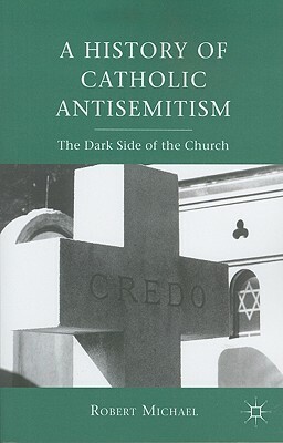 A History of Catholic Antisemitism: The Dark Side of the Church by R. Michael