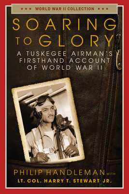 Soaring to Glory: A Tuskegee Airman's Firsthand Account of World War II by Philip Handleman